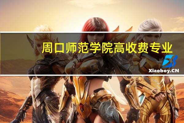 周口师范学院高收费专业