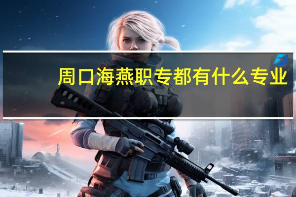 周口海燕职专都有什么专业