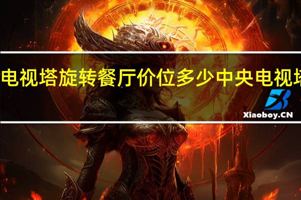 周口电视塔旋转餐厅价位多少 中央电视塔旋转餐厅