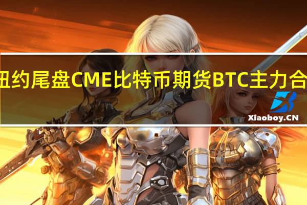 周四（8月10日）纽约尾盘CME比特币期货BTC主力合约报29545.00美元较周三纽约尾盘涨0.12%