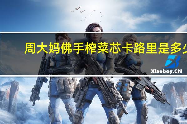 周大妈 佛手榨菜芯卡路里是多少