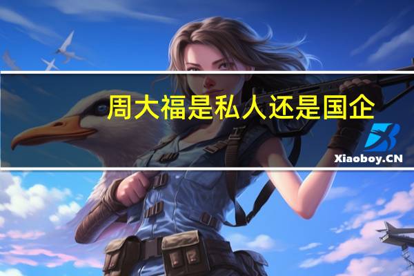 周大福是私人还是国企