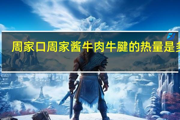 周家口 周家 酱牛肉牛腱的热量是多少
