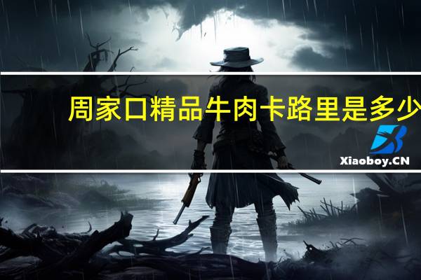 周家口 精品牛肉卡路里是多少