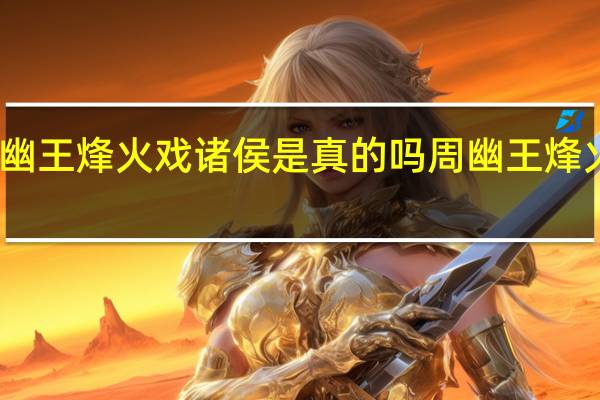 周幽王烽火戏诸侯是真的吗 周幽王烽火戏诸侯