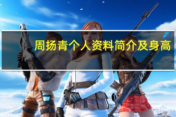 周扬青个人资料简介及身高（周扬青个人资料）