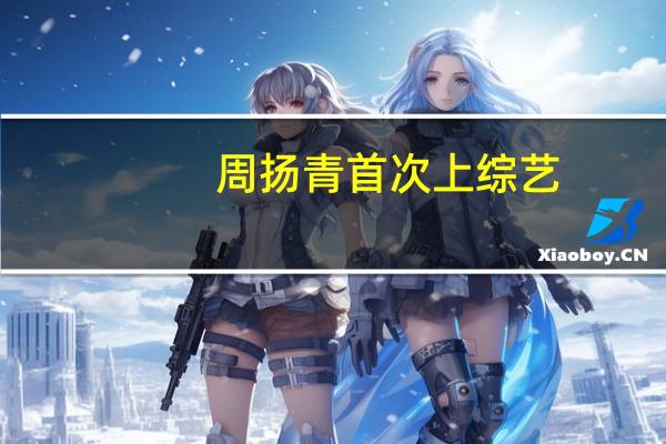 周扬青首次上综艺（周扬青第一次上综艺）