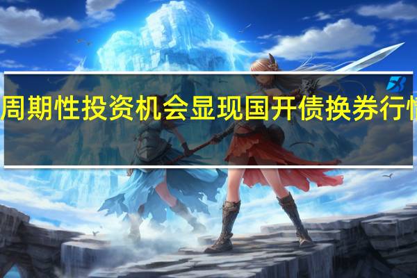 周期性投资机会显现 国开债换券行情已至