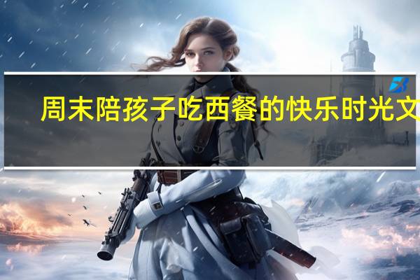 周末陪孩子吃西餐的快乐时光文案