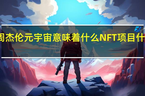 周杰伦元宇宙意味着什么 NFT项目什么意思