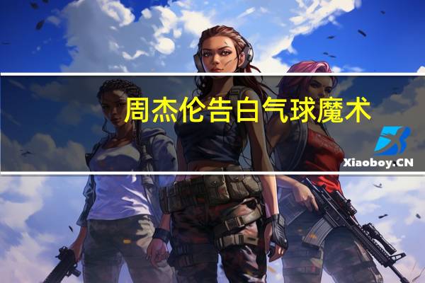 周杰伦告白气球魔术（周杰伦告白昆凌）