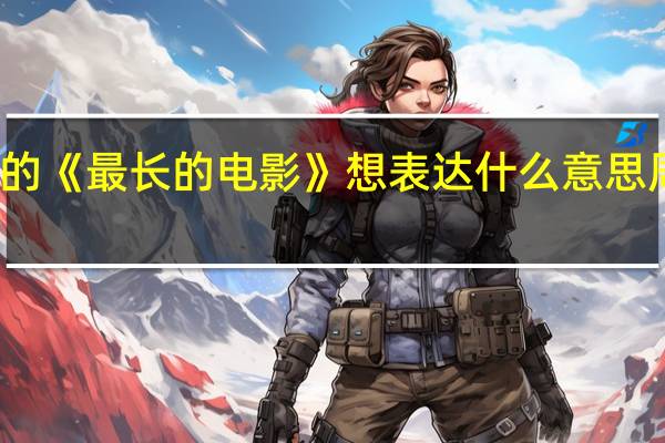 周杰伦的《最长的电影》想表达什么意思 周杰伦的电影