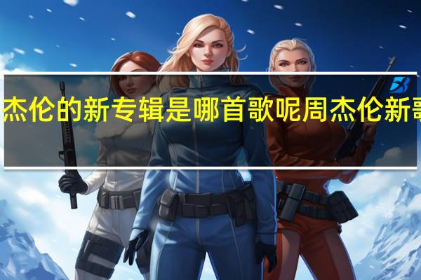 周杰伦的新专辑是哪首歌呢 周杰伦新歌男主角