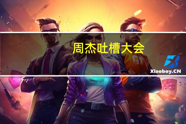 周杰吐槽大会（周杰在吐槽大会第几期）