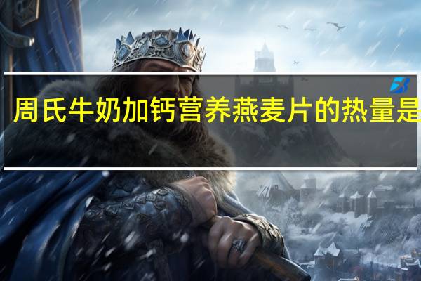 周氏 牛奶加钙营养燕麦片的热量是多少