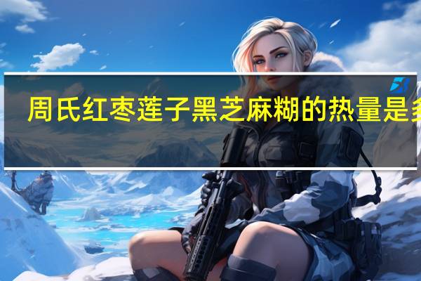 周氏 红枣莲子黑芝麻糊的热量是多少