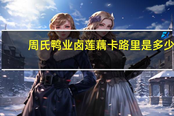 周氏鸭业 卤莲藕卡路里是多少