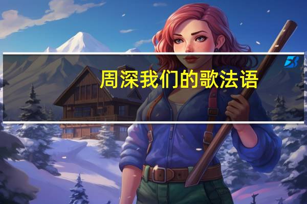 周深我们的歌法语（周深我们的歌百度云）