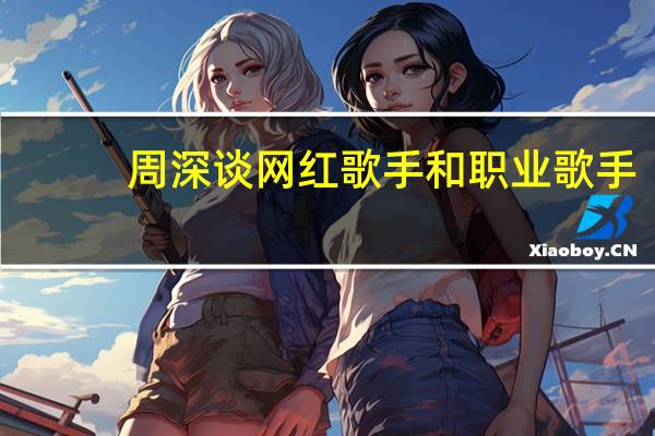 周深谈网红歌手和职业歌手，网红歌手和职业歌手区别是什么