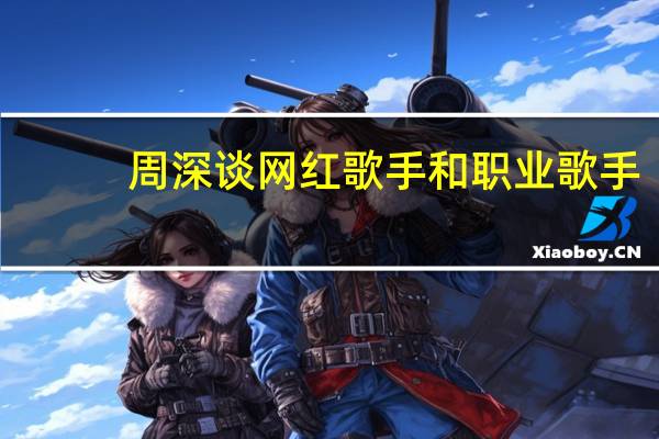 周深谈网红歌手和职业歌手，这二者有什么区别