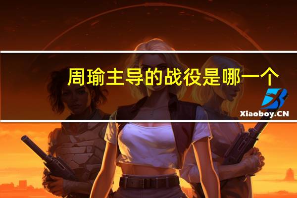 周瑜主导的战役是哪一个
