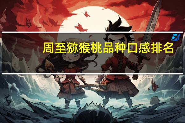 周至猕猴桃品种口感排名（周至哪的猕猴桃最好吃）