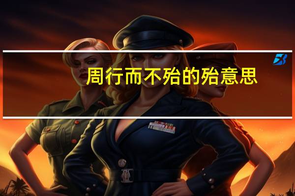周行而不殆的殆意思