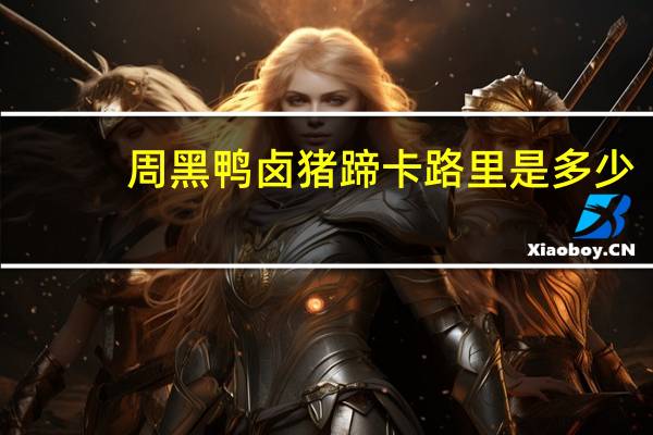 周黑鸭卤猪蹄卡路里是多少