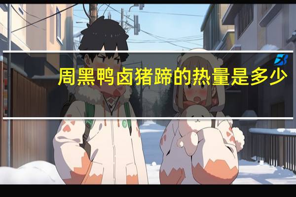 周黑鸭卤猪蹄的热量是多少