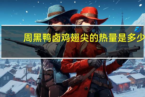 周黑鸭 卤鸡翅尖的热量是多少
