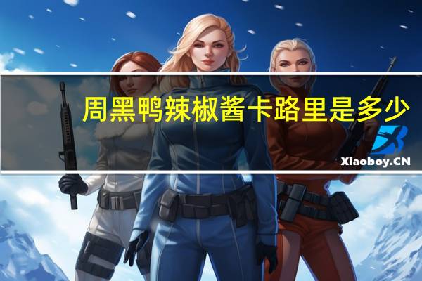 周黑鸭 辣椒酱卡路里是多少