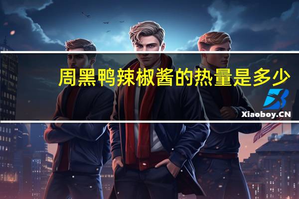 周黑鸭 辣椒酱的热量是多少