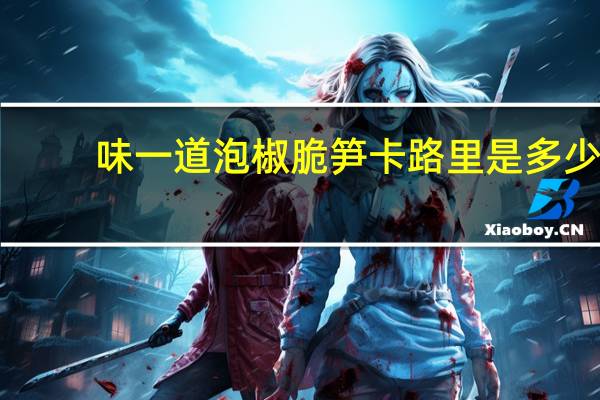 味一 道泡椒脆笋卡路里是多少