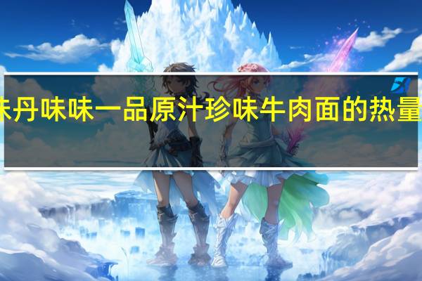 味丹 味味一品 原汁珍味牛肉面的热量是多少