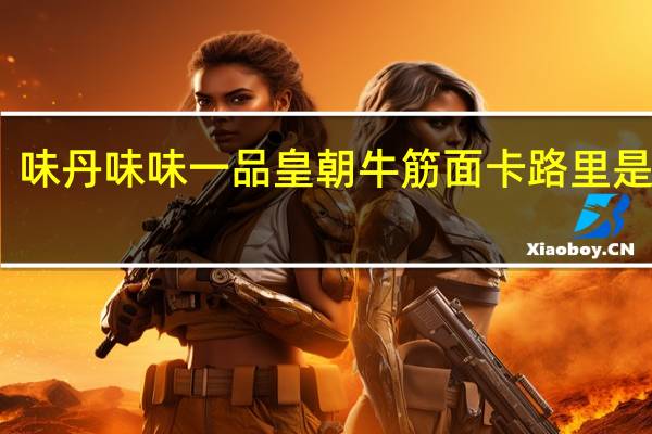 味丹 味味一品 皇朝牛筋面卡路里是多少
