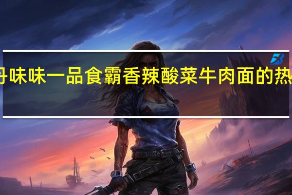 味丹 味味一品 食霸 香辣酸菜牛肉面的热量是多少