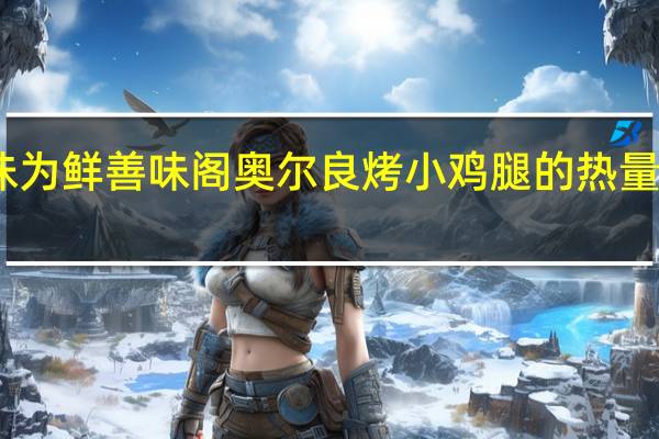 味为鲜 善味阁奥尔良烤小鸡腿的热量是多少