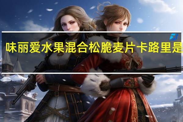 味丽爱 水果混合松脆麦片卡路里是多少
