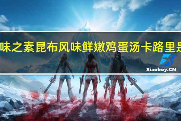 味之素 昆布风味鲜嫩鸡蛋汤卡路里是多少