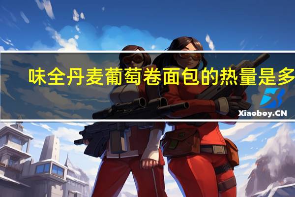 味全 丹麦葡萄卷面包的热量是多少