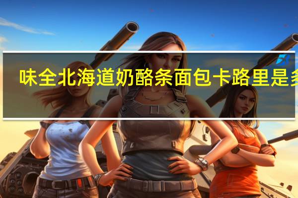 味全 北海道奶酪条面包卡路里是多少