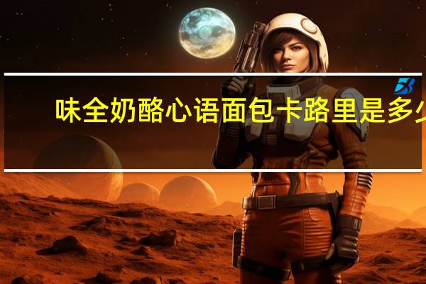味全 奶酪心语面包卡路里是多少