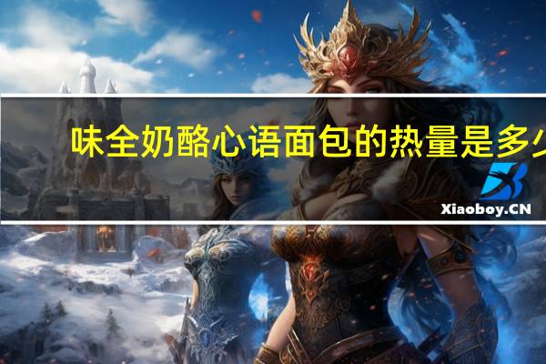 味全 奶酪心语面包的热量是多少