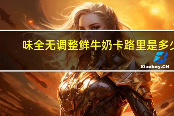 味全 无调整鲜牛奶卡路里是多少