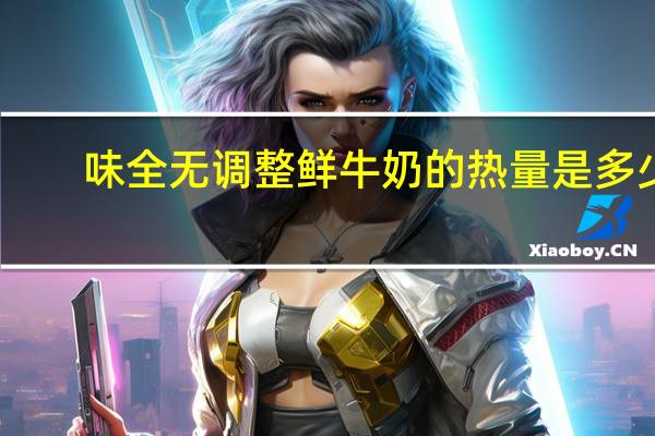 味全 无调整鲜牛奶的热量是多少