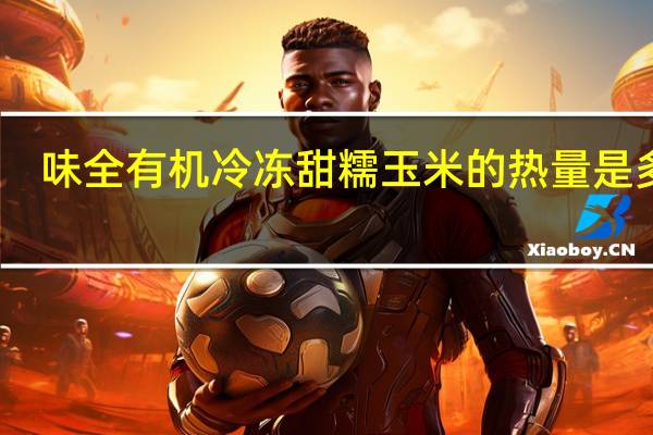 味全 有机冷冻甜糯玉米的热量是多少