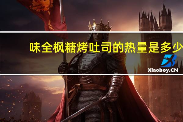 味全 枫糖烤吐司的热量是多少