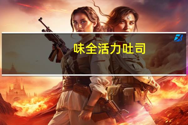 味全 活力吐司，绵密奶香味卡路里是多少