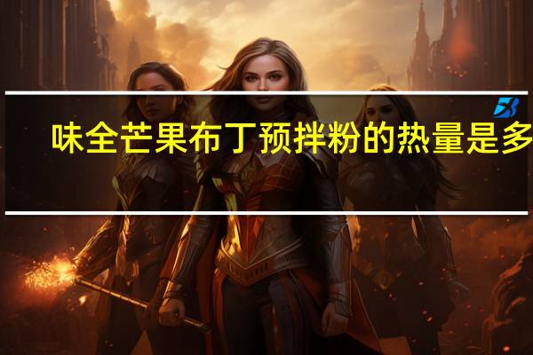 味全 芒果布丁预拌粉的热量是多少