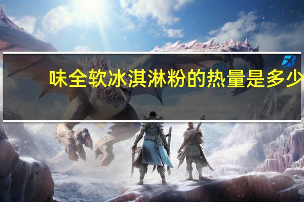 味全 软冰淇淋粉的热量是多少